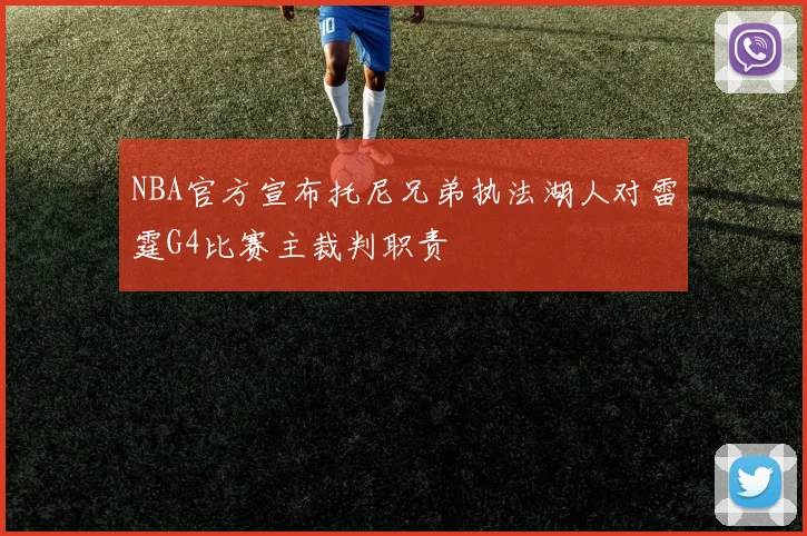 NBA官方宣布托尼兄弟执法湖人对雷霆G4比赛主裁判职责
