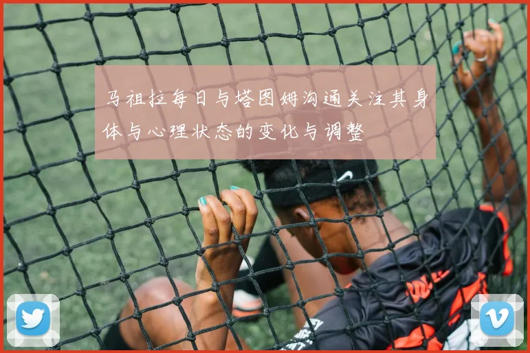 马祖拉每日与塔图姆沟通关注其身体与心理状态的变化与调整