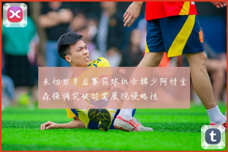 米切尔季后赛罚球机会稀少阿特金森强调突破时需展现侵略性